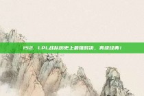 152. LPL战队历史上最强对决，再续经典！