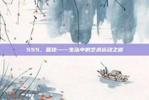 555，篮球——生活中的艺术运动之道