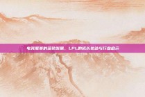 电竞联赛的蓬勃发展，LPL的成长轨迹与行业启示