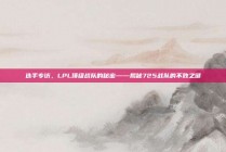 选手专访，LPL顶级战队的秘密——揭秘725战队的不败之谜