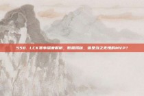 558. LCK赛事深度解析，数据揭秘，谁是当之无愧的MVP？