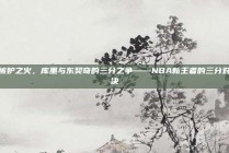 嫉妒之火，库里与东契奇的三分之争——NBA新王者的三分对决