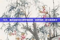 765，首次出征NBA的中国球员，历史性的一跃与深远意义