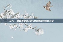 675，新技术浪潮下的VR训练模式革新之旅