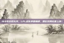 169年历史长河，LPL战队争霸巅峰，精彩对局轮番上演！