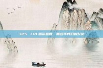 325. LPL精彩回顾，那些年我们的对决