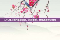 LPL线上赛的未来展望，创新策略，持续点燃观众热情