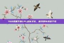 768视角下的LPL战队文化，探寻各队特色个性