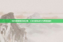 984的激情主场之夜，CBA球队战斗力再攀高峰！