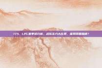 175. LPL赛季初分析，战队实力大比拼，谁将问鼎巅峰？