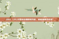 393. LPL冬季转会期即将开启，新能量蓄势待发！