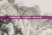 中超青训成果展，766新星闪耀，谁是未来之星？