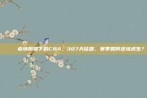 🔍 疫情阴霾下的CBA，307天征程，赛季如何逆境求生？