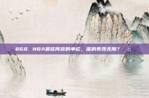 868. NBA最佳阵容的争论，谁的表现无限？🤔✨