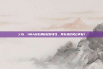 515，NBA历史最佳球员评比，网友热议风云再起！