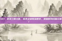 107. 武汉三镇大胜，练兵之旅收获颇丰，荣耀时刻闪耀江城！🌟