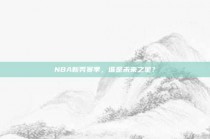 NBA新秀赛季，谁是未来之星？