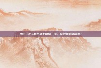 181. LPL战队选手团结一心，全力备战总决赛！