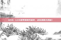 659. LCK夏季赛调兵遣将，战队策略大揭秘！