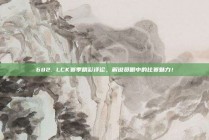 682. LCK赛季精彩评论，解说员眼中的比赛魅力！