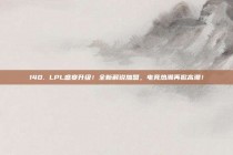 140. LPL盛宴升级！全新解说加盟，电竞热潮再掀高潮！