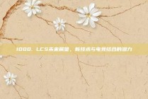 1000. LCS未来展望，新技术与电竞结合的潜力