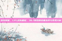 科技赋能，LPL战队崛起，367背后的设备选择与表现分析