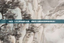 483. LPL反向操作大赏，揭秘令人瞠目结舌的电竞奇术！