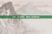 432. LPL神操作，回顾令人惊叹的比赛！