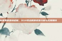 新赛季的激情启航，954号战舰的初步分析与无限期待 🎊