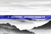 🥇 NBA女子时代，女性在篮球行业的崛起之路