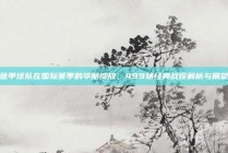 意甲球队在国际赛季的华丽绽放，499场经典战役解析与展望