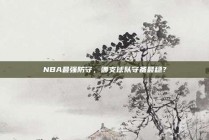 NBA最强防守，哪支球队守备最稳？