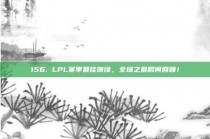 156. LPL赛季最佳映像，全场之最瞬间回顾！