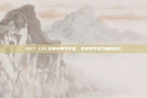 357. LPL变革中的守护者，老将对年轻力量的启示