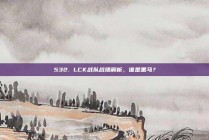 532. LCK战队战绩解析，谁是黑马？