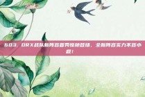 603. DRX战队新阵容首秀惊艳登场，全新阵容实力不容小觑！⚔️