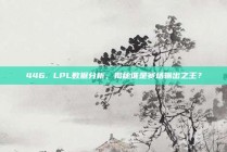 446. LPL数据分析，揭秘谁是赛场输出之王？