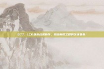 677. LCK战队战术协作，揭秘制胜之道的关键要素！