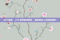 323落幕，LPL赛季圆满收官，最佳教练人选荣耀揭晓！