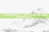 127年辉煌历程再续华章——意甲百年庆典盛大启幕，历史回顾特别节目同步上线！