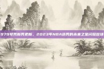 979号秀新秀更新，2023年NBA选秀的未来之星闪耀登场