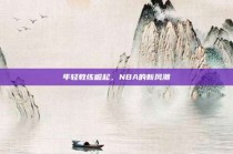 年轻教练崛起，NBA的新风潮