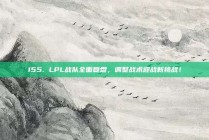 155. LPL战队全面复盘，调整战术迎战新挑战！