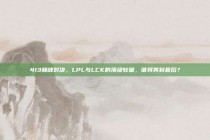 413巅峰对决，LPL与LCK的顶级较量，谁将笑到最后？