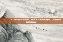 🏛️💪 747球队新篇章，新赛季球队文化建设，成就梦想的关键所在！