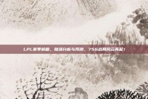 LPL赛季前瞻，赌场分析与预测，756战局风云再起！