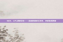 464，LPL观赛文化——球迷的热情与支持，共筑电竞辉煌