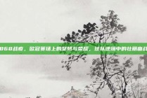 868战疫，欧冠赛场上的坚韧与荣耀，球队逆境中的壮丽奋战