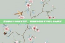 深度解析690赛季表现，教练眼中的赛季评分与未来展望